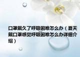 口罩戴久了呼吸困难怎么办（夏天戴口罩感觉呼吸困难怎么办详细介绍）