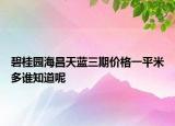 碧桂园海昌天蓝三期价格一平米多谁知道呢