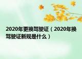 2020年更换驾驶证（2020年换驾驶证新规是什么）