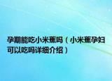 孕期能吃小米蕉吗（小米蕉孕妇可以吃吗详细介绍）