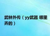 武林外传（yy武器 哪里弄的）
