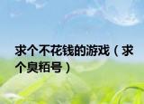 求个不花钱的游戏（求个臭粨号）