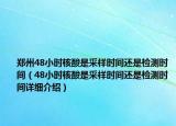 郑州48小时核酸是采样时间还是检测时间（48小时核酸是采样时间还是检测时间详细介绍）