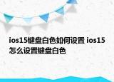 ios15键盘白色如何设置 ios15怎么设置键盘白色