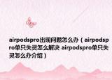 airpodspro出现问题怎么办（airpodspro单只失灵怎么解决 airpodspro单只失灵怎么办介绍）
