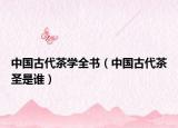 中国古代茶学全书（中国古代茶圣是谁）