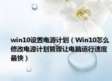 win10设置电源计划（Win10怎么修改电源计划管理让电脑运行速度最快）