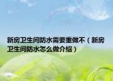 新房卫生间防水需要重做不（新房卫生间防水怎么做介绍）