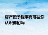 房产授予程序有哪些你认识他们吗