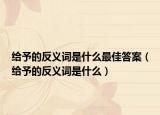 给予的反义词是什么最佳答案（给予的反义词是什么）