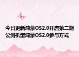 今日更新鸿蒙OS2.0开启第二期公测机型鸿蒙OS2.0参与方式
