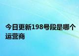 今日更新198号段是哪个运营商
