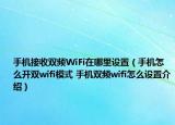 手机接收双频WiFi在哪里设置（手机怎么开双wifi模式 手机双频wifi怎么设置介绍）