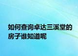 如何查询卓达三溪堂的房子谁知道呢