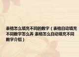 表格怎么填充不同的数字（表格自动填充不同数字怎么弄 表格怎么自动填充不同数字介绍）