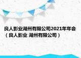 良人影业湖州有限公司2021年年会（良人影业 湖州有限公司）