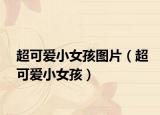 超可爱小女孩图片（超可爱小女孩）