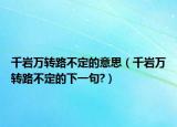 千岩万转路不定的意思（千岩万转路不定的下一句?）