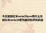 今日更新红米note10pro有什么功能红米note10系列最好的手机机型