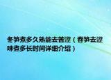 冬笋煮多久熟能去苦涩（春笋去涩味煮多长时间详细介绍）