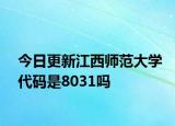 今日更新江西师范大学代码是8031吗