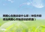 两颗心在跳动是什么歌（林俊杰歌词当两颗心开始震动的歌曲）