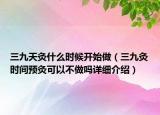 三九天灸什么时候开始做（三九灸时间预灸可以不做吗详细介绍）