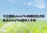 今日更新vivoy70s有哪些优点和缺点vivoy70s值得入手吗