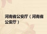 河南省公安厅（河南省公安厅）