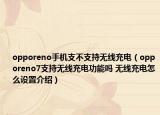 opporeno手机支不支持无线充电（opporeno7支持无线充电功能吗 无线充电怎么设置介绍）