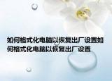 如何格式化电脑以恢复出厂设置如何格式化电脑以恢复出厂设置