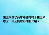 生玉米冻了两年还能吃吗（生玉米冻了一年还能吃吗详细介绍）