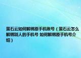 萤石云如何解绑原手机账号（萤石云怎么解绑别人的手机号 如何解绑原手机号介绍）