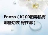 Enozo（K100消毒机有哪些功效 好在哪）