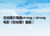灰姑娘片尾曲strong（strong 电影《灰姑娘》插曲）
