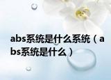 abs系统是什么系统（abs系统是什么）