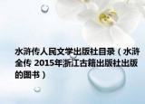水浒传人民文学出版社目录（水浒全传 2015年浙江古籍出版社出版的图书）