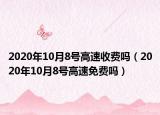 2020年10月8号高速收费吗（2020年10月8号高速免费吗）