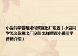 小爱同学音箱如何恢复出厂设置（小爱同学怎么恢复出厂设置 怎样重置小爱同学音箱介绍）