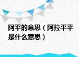 阿平的意思（阿拉平平是什么意思）