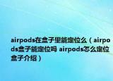 airpods在盒子里能定位么（airpods盒子能定位吗 airpods怎么定位盒子介绍）