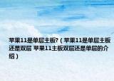 苹果11是单层主板?（苹果11是单层主板还是双层 苹果11主板双层还是单层的介绍）