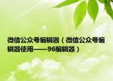 微信公众号编辑器（微信公众号编辑器使用——96编辑器）