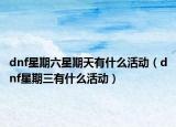 dnf星期六星期天有什么活动（dnf星期三有什么活动）