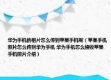 华为手机的相片怎么传到苹果手机呢（苹果手机照片怎么传到华为手机 华为手机怎么接收苹果手机照片介绍）