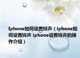 Iphone如何设置铃声（iphone如何设置铃声 iphone设置铃声的操作介绍）