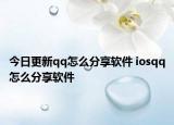今日更新qq怎么分享软件 iosqq怎么分享软件