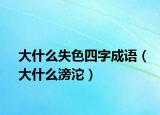 大什么失色四字成语（大什么滂沱）