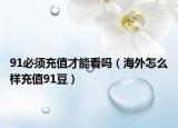 91必须充值才能看吗（海外怎么样充值91豆）