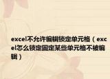 excel不允许编辑锁定单元格（excel怎么锁定固定某些单元格不被编辑）